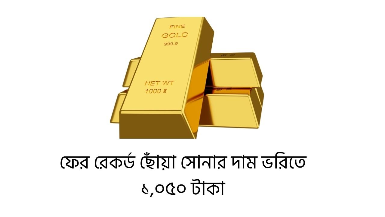 দেশের বাজারে ফের রেকর্ড ছোঁয়া সোনার দাম ভরিতে ১,০৫০ টাকা